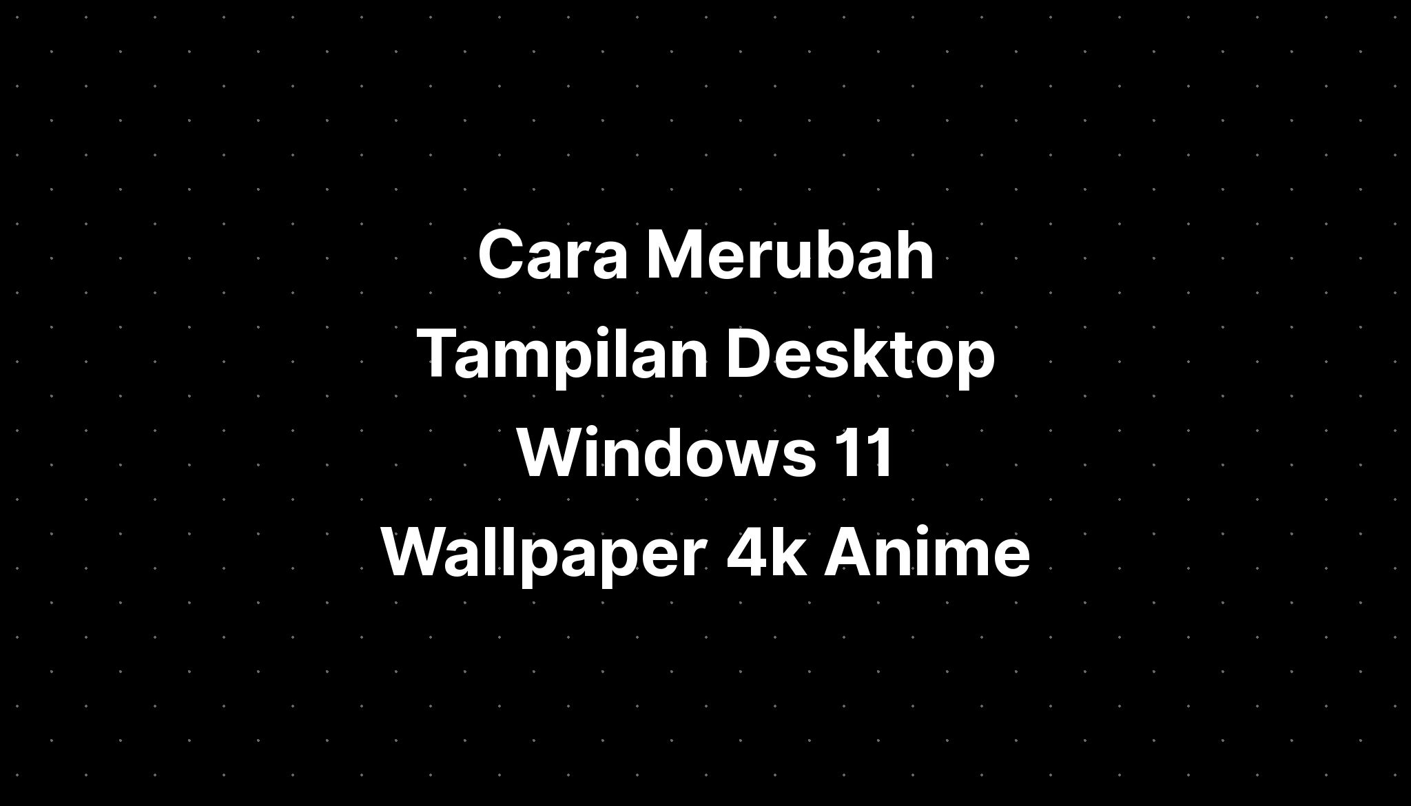 Cara Merubah Tampilan Desktop Windows 11 Wallpaper 4k Anime IMAGESEE